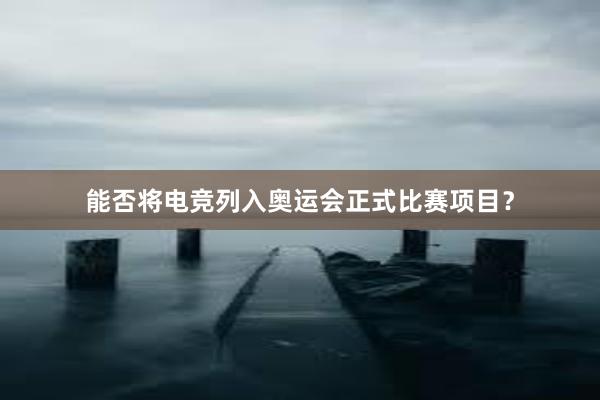 能否将电竞列入奥运会正式比赛项目？