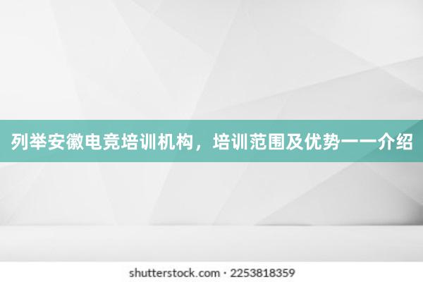 列举安徽电竞培训机构，培训范围及优势一一介绍