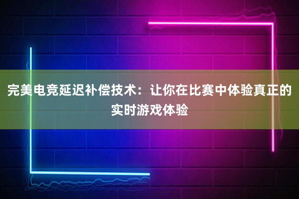 完美电竞延迟补偿技术：让你在比赛中体验真正的实时游戏体验