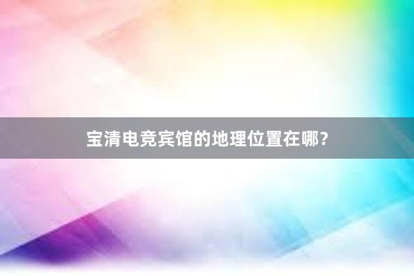 宝清电竞宾馆的地理位置在哪？