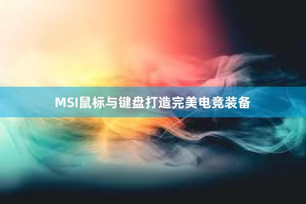 MSI鼠标与键盘打造完美电竞装备