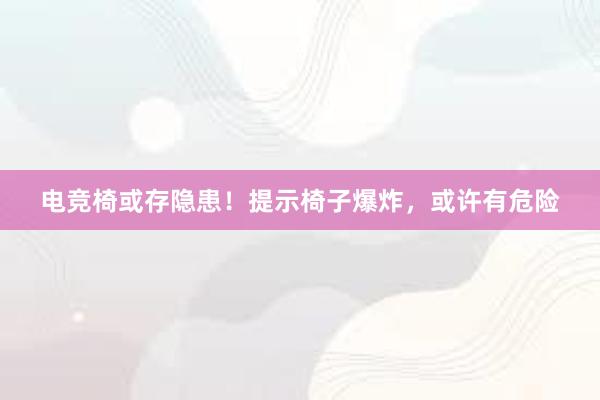 电竞椅或存隐患！提示椅子爆炸，或许有危险