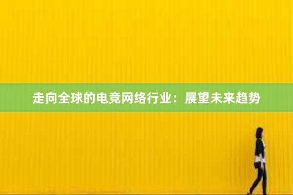 走向全球的电竞网络行业：展望未来趋势