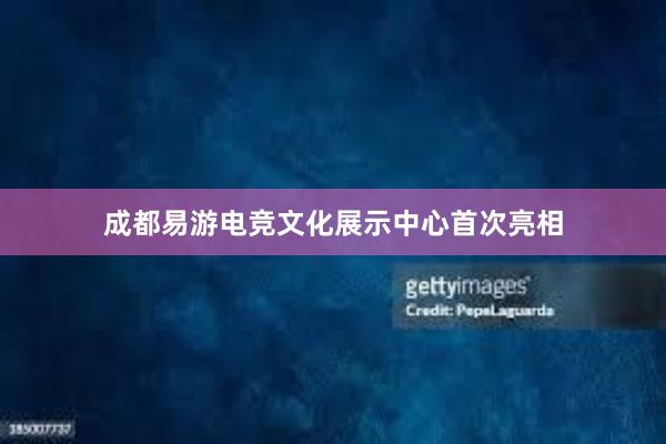 成都易游电竞文化展示中心首次亮相