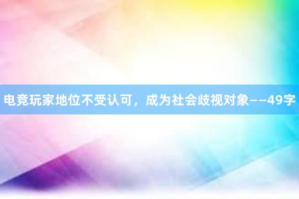 电竞玩家地位不受认可，成为社会歧视对象——49字