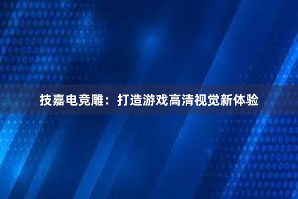 技嘉电竞雕：打造游戏高清视觉新体验