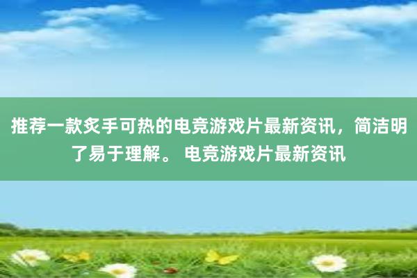 推荐一款炙手可热的电竞游戏片最新资讯，简洁明了易于理解。 电竞游戏片最新资讯