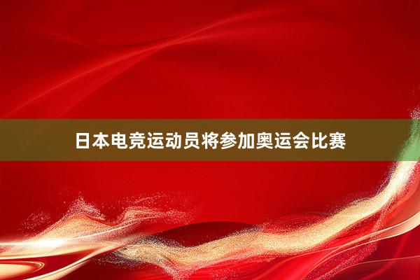 日本电竞运动员将参加奥运会比赛