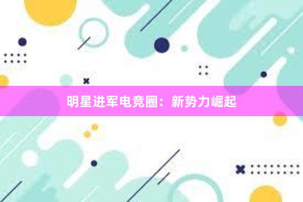 明星进军电竞圈：新势力崛起