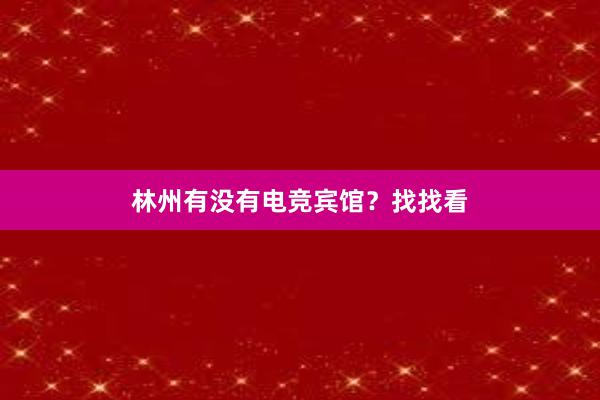 林州有没有电竞宾馆？找找看