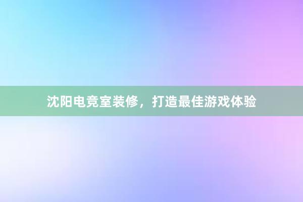 沈阳电竞室装修，打造最佳游戏体验