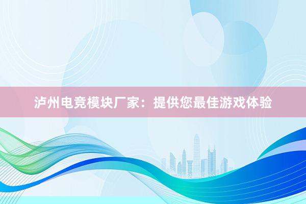 泸州电竞模块厂家：提供您最佳游戏体验