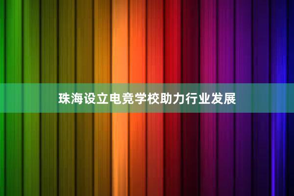 珠海设立电竞学校助力行业发展