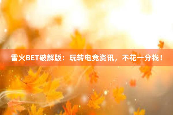 雷火BET破解版：玩转电竞资讯，不花一分钱！