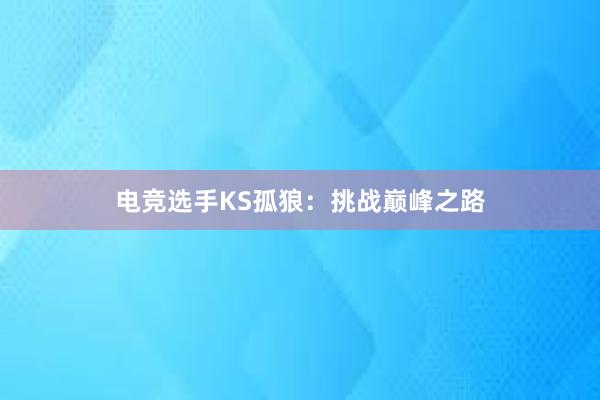 电竞选手KS孤狼：挑战巅峰之路