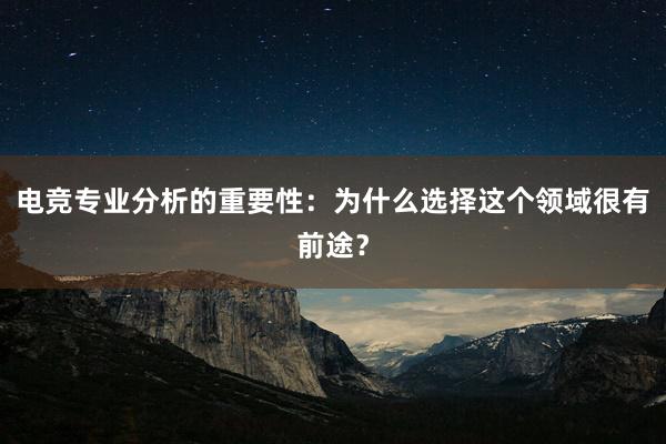 电竞专业分析的重要性：为什么选择这个领域很有前途？