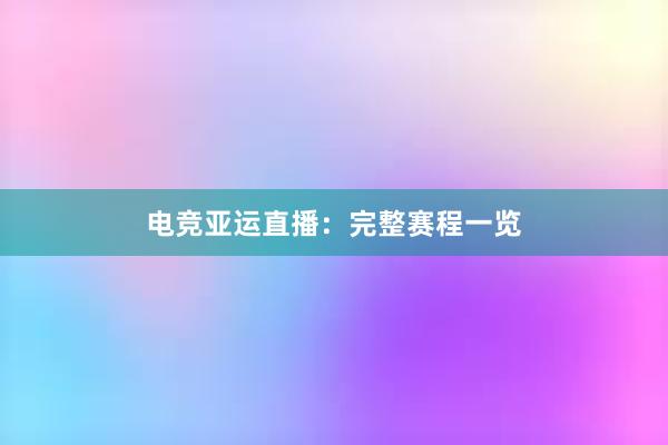 电竞亚运直播：完整赛程一览