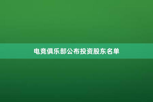 电竞俱乐部公布投资股东名单