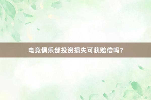 电竞俱乐部投资损失可获赔偿吗？