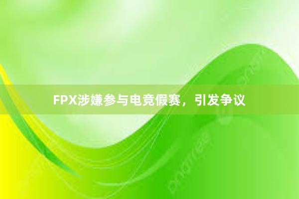 FPX涉嫌参与电竞假赛，引发争议