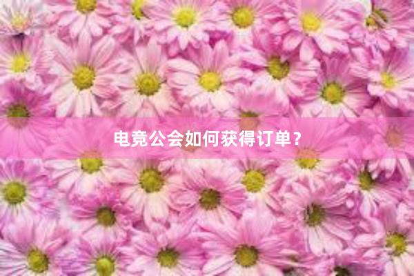 电竞公会如何获得订单？