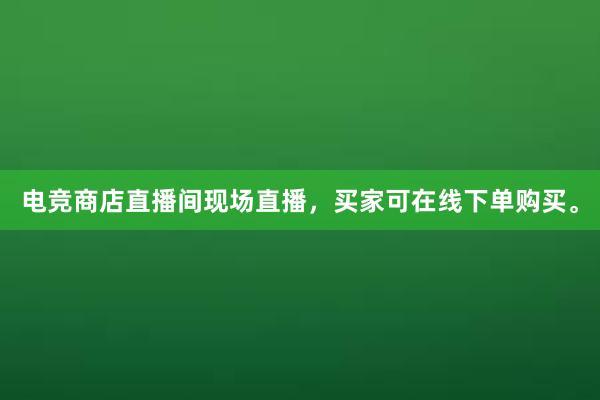 电竞商店直播间现场直播，买家可在线下单购买。