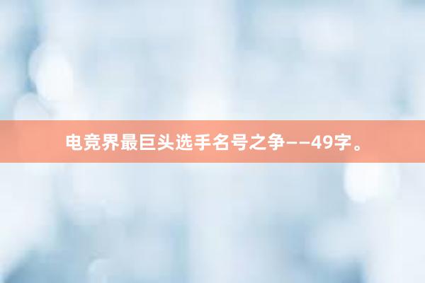 电竞界最巨头选手名号之争——49字。