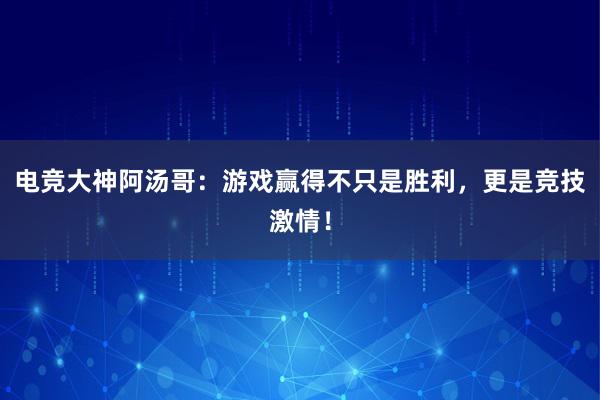 电竞大神阿汤哥：游戏赢得不只是胜利，更是竞技激情！