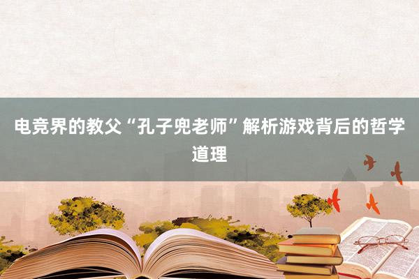 电竞界的教父“孔子兜老师”解析游戏背后的哲学道理