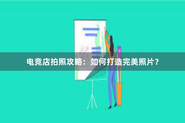 电竞店拍照攻略：如何打造完美照片？