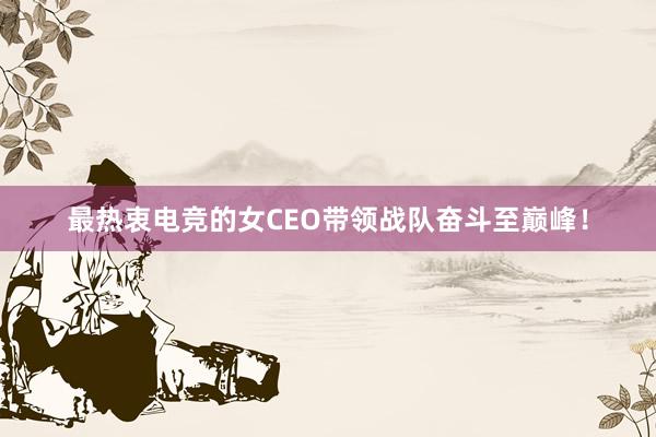 最热衷电竞的女CEO带领战队奋斗至巅峰！