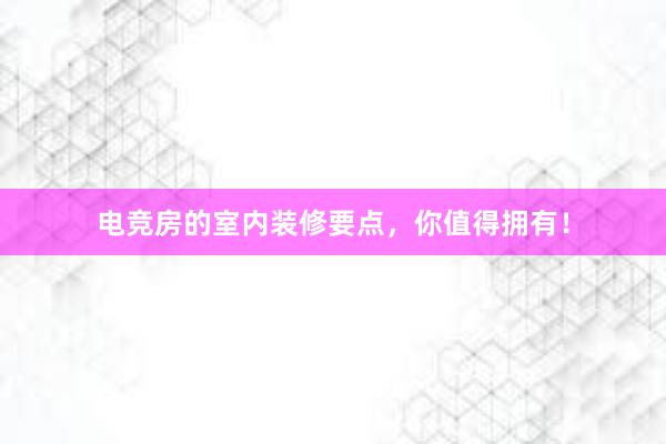 电竞房的室内装修要点，你值得拥有！