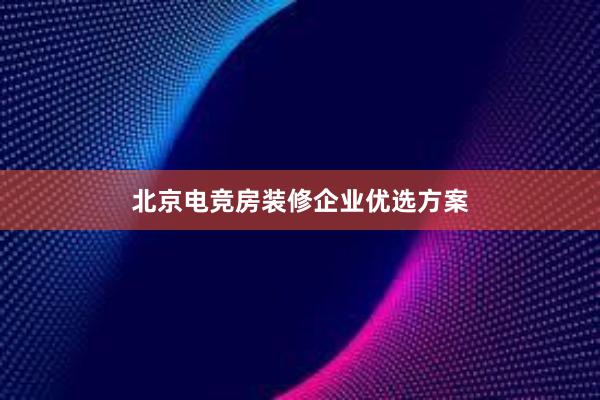 北京电竞房装修企业优选方案