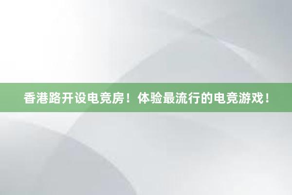 香港路开设电竞房！体验最流行的电竞游戏！