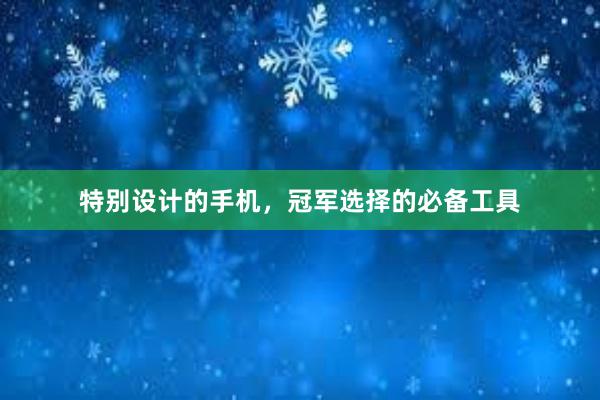 特别设计的手机，冠军选择的必备工具