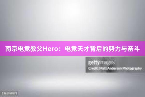 南京电竞教父Hero：电竞天才背后的努力与奋斗