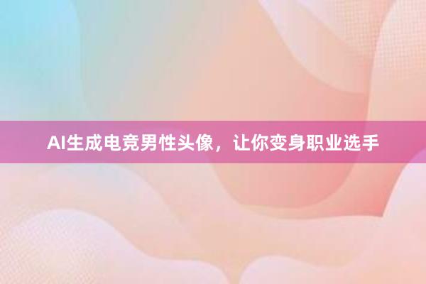 AI生成电竞男性头像，让你变身职业选手