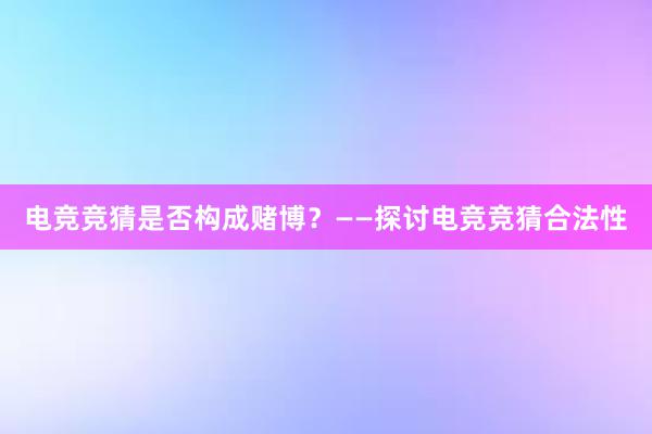 电竞竞猜是否构成赌博？——探讨电竞竞猜合法性