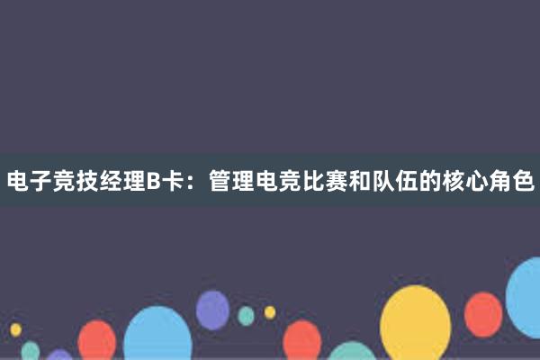 电子竞技经理B卡：管理电竞比赛和队伍的核心角色