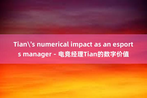 Tian's numerical impact as an esports manager - 电竞经理Tian的数字价值