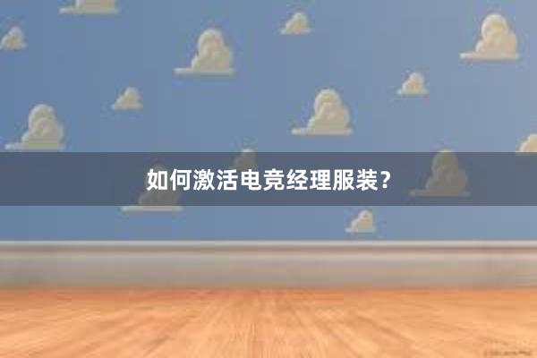 如何激活电竞经理服装？