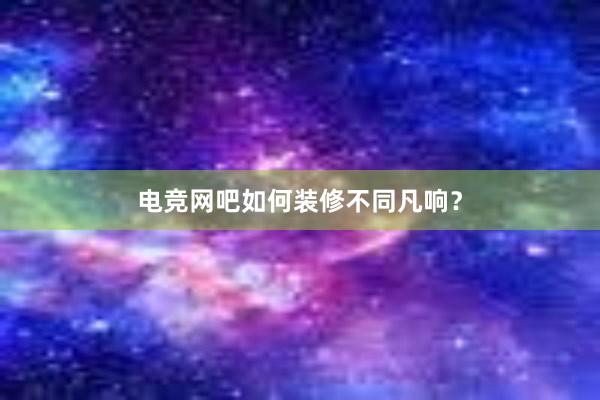 电竞网吧如何装修不同凡响？