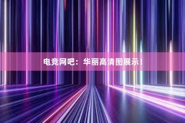 电竞网吧：华丽高清图展示！