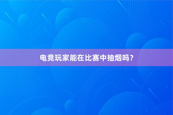 电竞玩家能在比赛中抽烟吗？