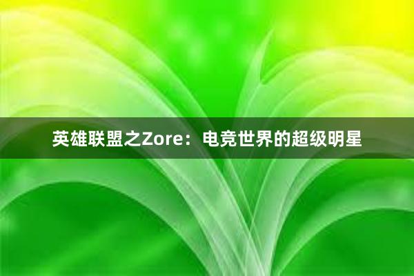 英雄联盟之Zore：电竞世界的超级明星