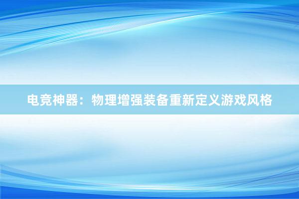 电竞神器：物理增强装备重新定义游戏风格