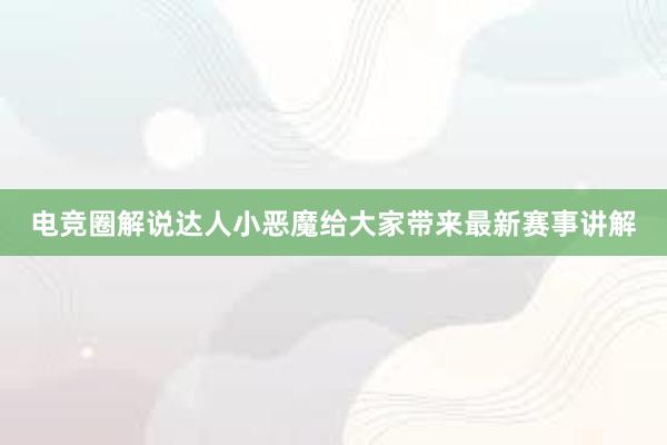 电竞圈解说达人小恶魔给大家带来最新赛事讲解