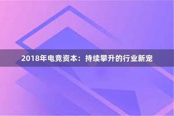 2018年电竞资本：持续攀升的行业新宠