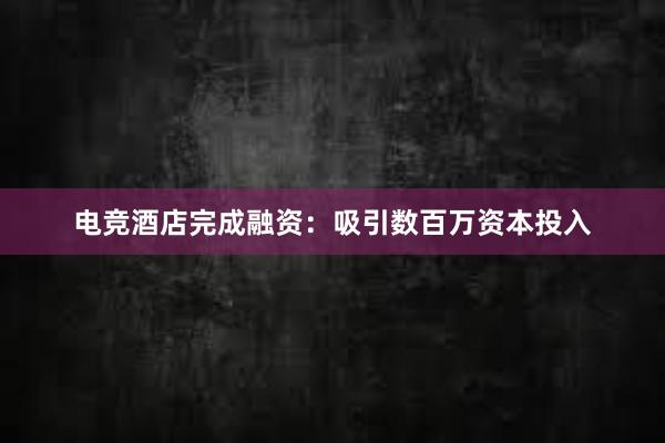 电竞酒店完成融资：吸引数百万资本投入