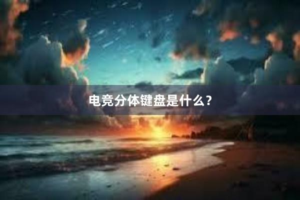 电竞分体键盘是什么？